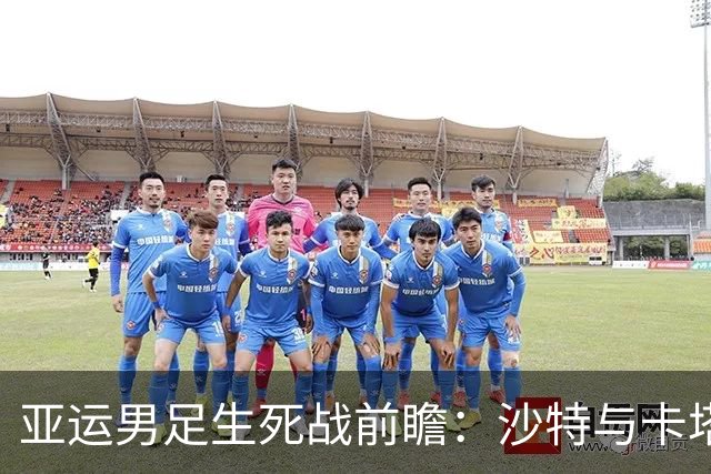 亚运男足生死战前瞻：沙特与卡塔尔谁能抢下唯一晋级名额